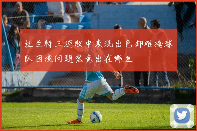 杜兰特三连败中表现出色却难掩球队困境问题究竟出在哪里