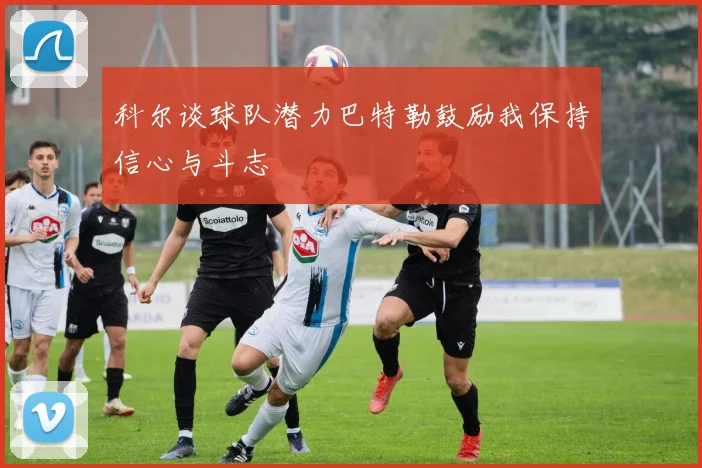 科尔谈球队潜力巴特勒鼓励我保持信心与斗志