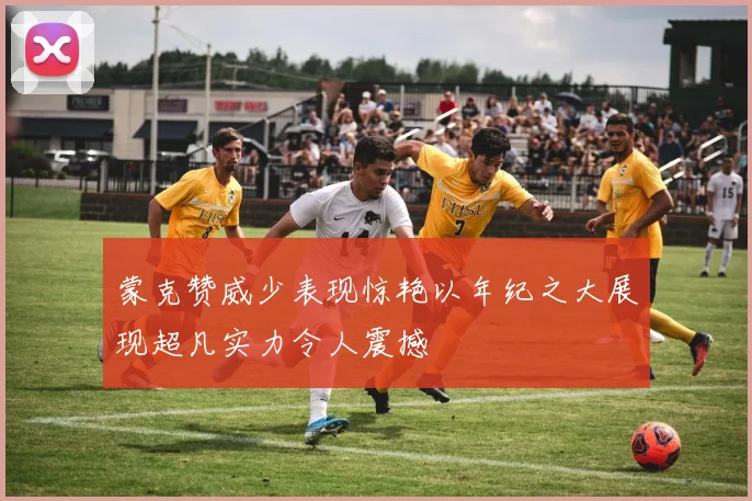 蒙克赞威少表现惊艳以年纪之大展现超凡实力令人震撼