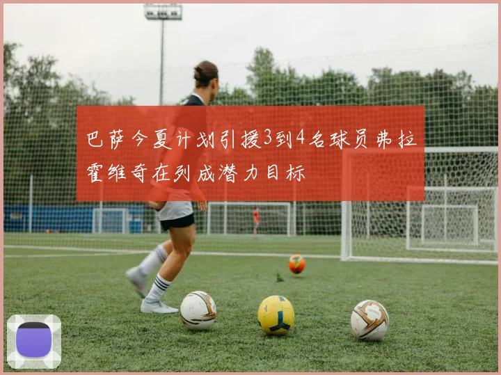 巴萨今夏计划引援3到4名球员弗拉霍维奇在列成潜力目标
