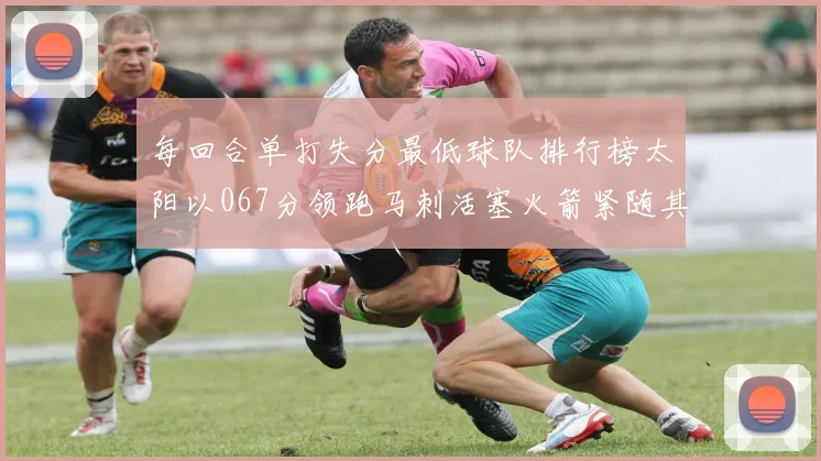 每回合单打失分最低球队排行榜太阳以067分领跑马刺活塞火箭紧随其后
