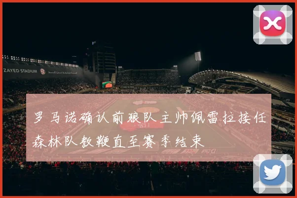 罗马诺确认前狼队主帅佩雷拉接任森林队教鞭直至赛季结束