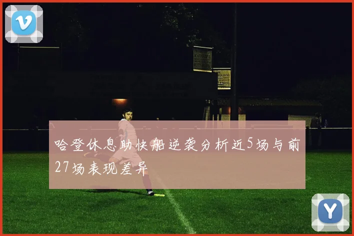 哈登休息助快船逆袭分析近5场与前27场表现差异