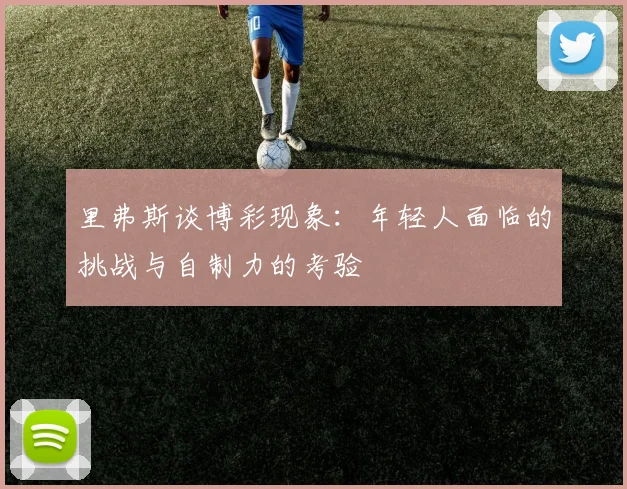 里弗斯谈博彩现象：年轻人面临的挑战与自制力的考验
