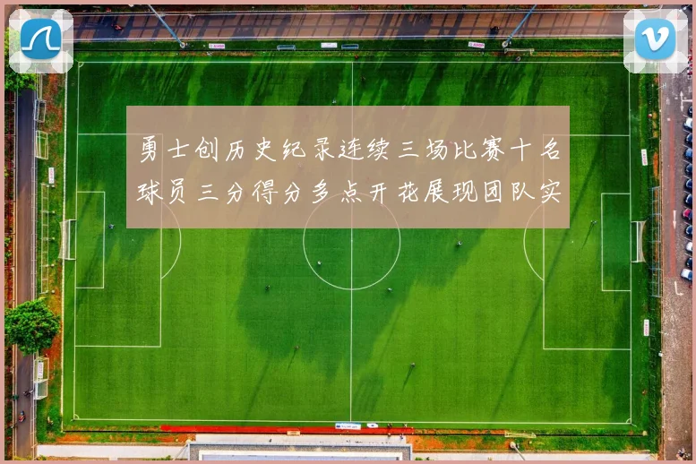 勇士创历史纪录连续三场比赛十名球员三分得分多点开花展现团队实力