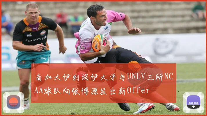 南加大伊利诺伊大学与UNLV三所NCAA球队向张博源发出新Offer