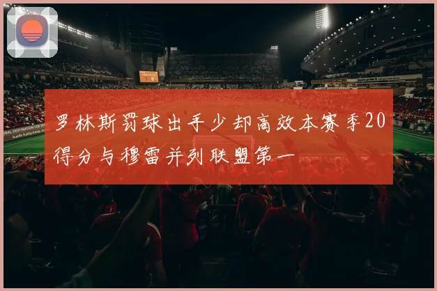 罗林斯罚球出手少却高效本赛季20得分与穆雷并列联盟第一