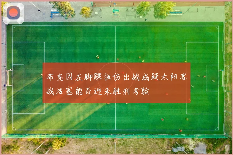 布克因左脚踝扭伤出战成疑太阳客战活塞能否迎来胜利考验