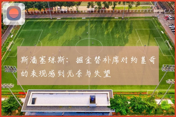 斯潘塞琼斯：掘金替补席对约基奇的表现感到无奈与失望