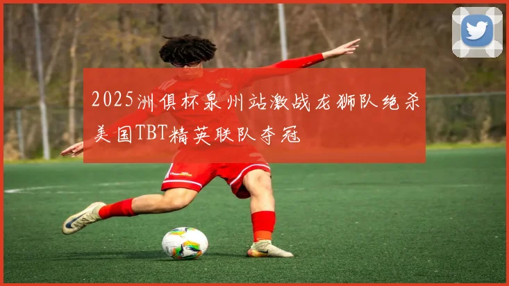 2025洲俱杯泉州站激战龙狮队绝杀美国TBT精英联队夺冠