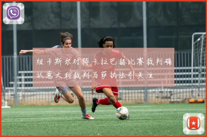 纽卡斯尔对阵卡拉巴赫比赛裁判确认意大利裁判马萨执法引关注