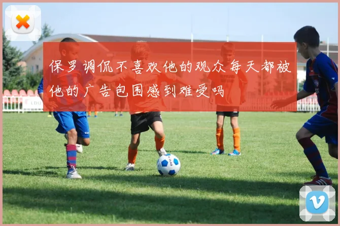 保罗调侃不喜欢他的观众每天都被他的广告包围感到难受吗