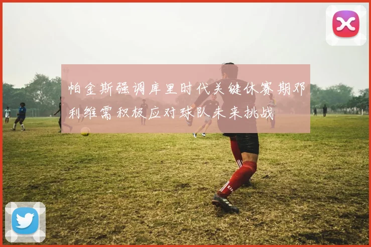 帕金斯强调库里时代关键休赛期邓利维需积极应对球队未来挑战