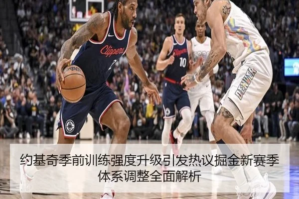约基奇季前训练强度升级引发热议掘金新赛季体系调整全面解析 - beats365